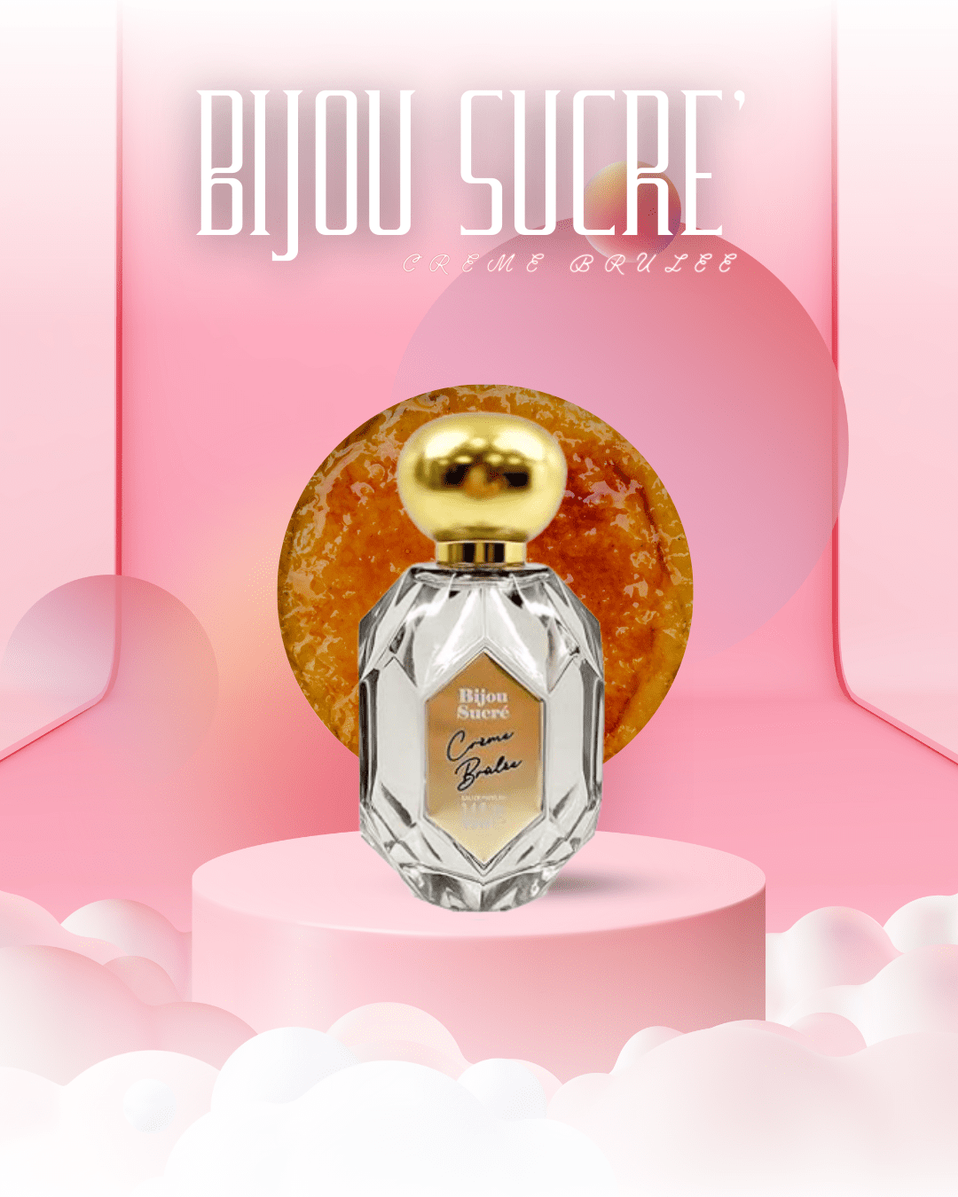 Eau De Parfum by Bijou Sucre' perfume bottle in front of a circular Crème Brûlée and the bottle is on top of a pink pedestal, with white clouds along the bottom, highlighting the dessert-inspired gourmand fragrance.